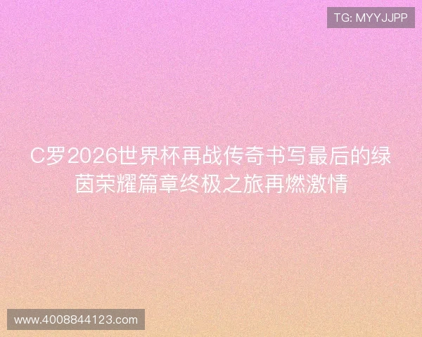 C罗2026世界杯再战传奇书写最后的绿茵荣耀篇章终极之旅再燃激情
