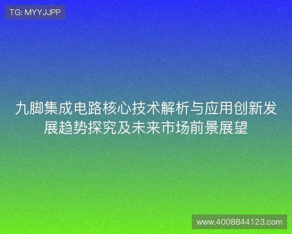 九脚集成电路核心技术解析与应用创新发展趋势探究及未来市场前景展望 九脚集成电路核心技术解析与应用创新发展趋势探究及未来市场前景展望